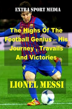 Paperback Lionel Messi: The Highs Of The Football Genius - His Journey, Travails And Victories Book