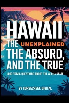 Hawaii: The Unexplained, The Absurd, and The True – 1,000 Trivia Questions About the Aloha State