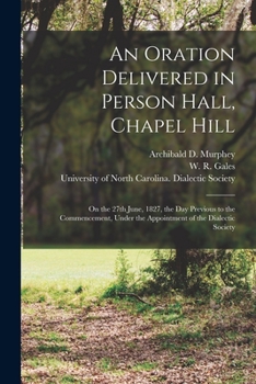 Paperback An Oration Delivered in Person Hall, Chapel Hill: on the 27th June, 1827, the Day Previous to the Commencement, Under the Appointment of the Dialectic Book