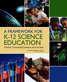 A Framework for K-12 Science Education: Practices, Crosscutting Concepts, and Core Ideas