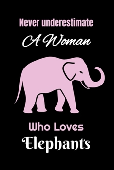 Never underestimate a woman who loves elephants: Blank Lined Notebook To Write In Journal Diary Log Book Gift For True Elephant Journal Lover,Girl ... lovers, Elephant Gift For Women,6"x9"