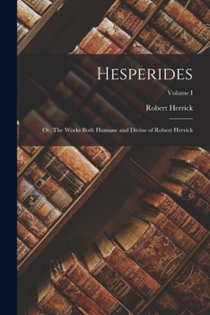Paperback Hesperides: Or, The Works Both Humane and Divine of Robert Herrick; Volume I Book