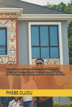 Paperback The Nigerian First-Time Homebuyer's Playbook: Navigating Mortgage Mayhem, Dodging Scams, and Turning Your First Home into a Lasting Asset (Even in Tod Book