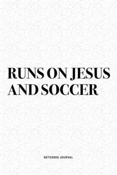 Runs On Jesus And Soccer: A 6x9 Inch Diary Notebook Journal With A Bold Text Font Slogan On A Matte Cover and 120 Blank Lined Pages Makes A Great Alternative To A Card