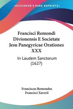 Paperback Francisci Remondi Divionensis E Societate Jesu Panegyricae Orationes XXX: In Laudem Sanctorum (1627) [Latin] Book