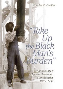 Hardcover Take Up the Black Man's Burden: Kansas City's African American Communities, 1865-1939 Volume 1 Book