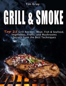 Paperback GRILL & SMOKE Top 25 Grill Recipes: Meat, Fish & Seafood, Vegetables, Fruits, and Mushrooms (Secrets from the Best Techniques) Book