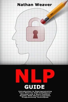 Paperback NLP Guide: Introduction to Reprogramming Your Mind for Self-Confidence, Success and a More Positive Reality With Neuro-Linguistic Programming Techniqu Book