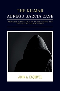 Paperback The Kilmar Abrego Garcia Case: Wrongful Deportation, MS-13 Allegations, and the Legal Battle for Justice Book