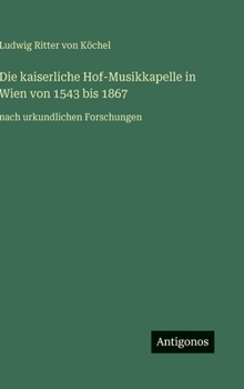 Die kaiserliche Hof-Musikkapelle in Wien von 1543 bis 1867: nach urkundlichen Forschungen (German Edition)