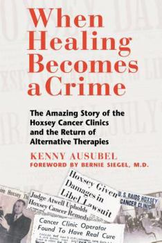 Paperback When Healing Becomes a Crime: The Amazing Story of the Hoxsey Cancer Clinics and the Return of Alternative Therapies Book