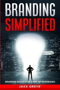 Branding Simplified: Branding Basics for Start-up Businesses: -Branding Simplified- is The Ultimate Guide for Creating a Winning Brand
