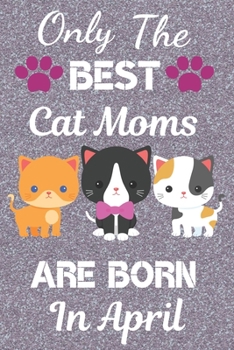 Only The Best Cat Moms Are Born In April: Cat Mom Gifts: Crazy Cat Lady Gifts: This Cat Notebook/ Cat Journal has a cute silver sparkly cover, 6x9in ... presents. Cat Lover Gifts. Cat Birthday.
