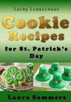 Lucky Leprechaun Cookie Recipes for St. Patrick?s Day: A Cookbook Filled with the Luck of the Irish