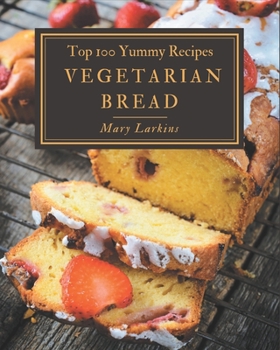 Paperback Top 100 Yummy Vegetarian Bread Recipes: Not Just a Yummy Vegetarian Bread Cookbook! Book