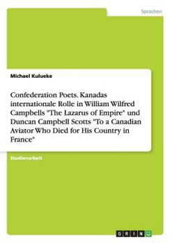 Paperback Confederation Poets. Kanadas internationale Rolle in William Wilfred Campbells "The Lazarus of Empire" und Duncan Campbell Scotts "To a Canadian Aviat [German] Book