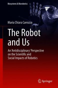 Paperback The Robot and Us: An 'Antidisciplinary' Perspective on the Scientific and Social Impacts of Robotics Book