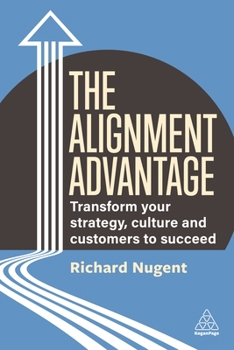 Hardcover The Alignment Advantage: Transform Your Strategy, Culture and Customers to Succeed Book