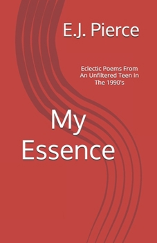 My Essence: Eclectic Poems From An Unfiltered Teen In The 1990's