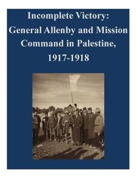 Paperback Incomplete Victory: General Allenby and Mission Command in Palestine, 1917-1918 Book