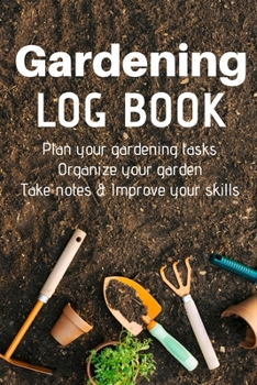 Gardening Log Book: Plan your Gardening Tasks, Organize your Garden, Take Notes & Improve your Skills | 131 pages, 6x9 inches | Gift for Gardeners