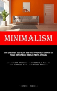 Paperback Minimalism: Guide For Beginners And Effective Tips Efficient Approaches To Embracing Life Through The Theories And Principles Of D Book