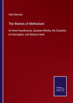 Paperback The Women of Methodism: Its three Foundresses, Susanna Wesley, the Countess of Huntingdon, and Barbara Heck Book