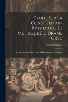 Paperback Etude Sur La Constitution Rythmique Et Métrique Du Drame Grec: Sér. Eschyle: Les Sept Contre Thèbes. Sophocle: Antigone [French] Book