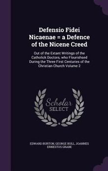 Hardcover Defensio Fidei Nicaenae = a Defence of the Nicene Creed: Out of the Extant Writings of the Catholick Doctors, who Flourishsed During the Three First C Book