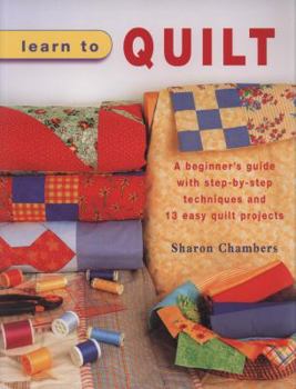 Paperback Learn to Quilt: A Beginner's Guide with Step-By-Step Techniques and 13 Easy Quilt Projects Book
