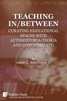 Paperback Teaching In/Between: Curating Educational Spaces with autohistoria-teoría and conocimiento Book