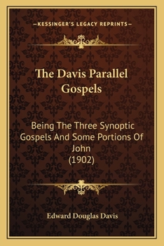 The Davis Parallel Gospels: Being the Three Synoptic Gospels and Some Portions of John Arranged in Parallel Columns, With Letters in the Margins to ... Commentary Aiming to Show That the Books We