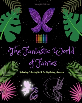 The Fantastic World of Fairies Coloring Book for Mythology Lovers Soothing Fairy Scenes for Teens and Adults: A Collection of Splendid Mythical Designs to Enhance Creativity and Relaxation