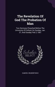 Hardcover The Revelation Of God The Probation Of Man: Two Sermons Preached Before The University Of Oxford, On Sunday, Jan. 27, And Sunday Feb.3, 1861 Book