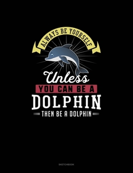 Paperback Always Be Yourself Unless You Can Be A Dolphin Then Be A Dolphin: Sketchbook Book