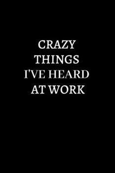 Crazy Things I've Heard At Work: Lined notebook journal | Funny Office Notebook | Best Gag Gift for Employees,boss work and Co-worker, Sarcastic Joke, ... Book | 120 pages and "6 x 9" inches in size.