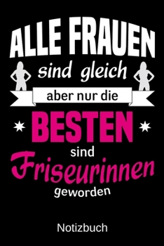 Alle Frauen sind gleich aber nur die besten sind Friseurinnen geworden: A5 Notizbuch | Liniert 120 Seiten | Geschenk/Geschenkidee zum Geburtstag | ... | Muttertag | Namenstag (German Edition)