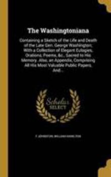 Hardcover The Washingtoniana: Containing a Sketch of the Life and Death of the Late Gen. George Washington; With a Collection of Elegant Eulogies, O Book