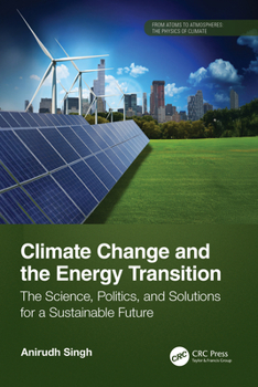 Climate Change and the Energy Transition: The Science, Politics, and Solutions for a Sustainable Future (From Atoms to Atmospheres)