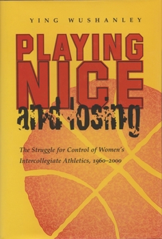 Playing Nice and Losing: The Struggle for Control of Women's Intercollegiate Athletics, 1960-2000 (Sports and Entertainment) - Book  of the Sports and Entertainment