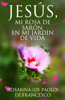 JESÚS, Mi Rosa de Sarón: En mi Jardín de Vida (Spanish Edition)