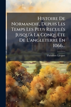 Paperback Histoire De Normandie, Depuis Les Temps Les Plus Reculés Jusqu'à La Conquête De L'angleterre En 1066... [French] Book