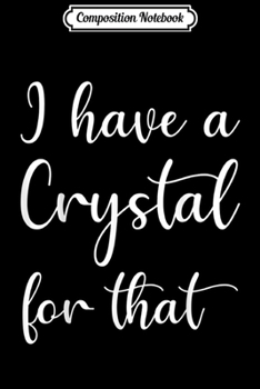 Composition Notebook: I Have A Crystal For That Gem Stone Lover Energy Healer Gift  Journal/Notebook Blank Lined Ruled 6x9 100 Pages