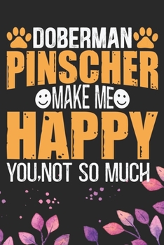 Doberman Pinscher Make Me Happy You, Not So Much: Cool Doberman Pinscher Dog Journal Notebook - Doberman Pinscher Puppy Lover Gifts – Funny Doberman ... Pinscher Owner Gifts. 6 x 9 in 120 pages
