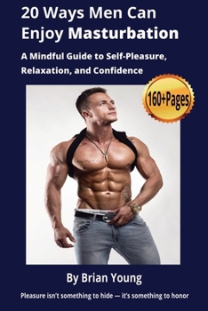 Paperback 20 Ways Men Can Enjoy Masturbation: A Mindful Guide to Self-Pleasure, Relaxation, and Confidence: All things male masturbation - over 160 pages of pra Book