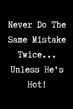 Paperback Never Do The Same Mistake Twice...Unless He's Hot! - Funny Sarcastic Journal/Notebook: Funny Sarcastic Journal/Notebook 6x9 Book