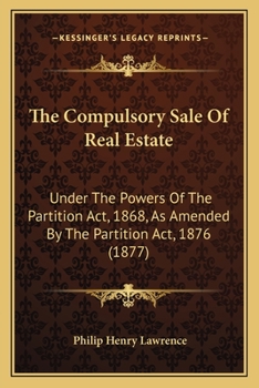 Paperback The Compulsory Sale of Real Estate: Under the Powers of the Partition ACT, 1868, as Amended by the Partition ACT, 1876 (1877) Book