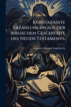 Kurzgefaßte Erzählungen Aus Der Biblischen Geschichte Des Neuen Testaments: Mit Beigefügten Lehren ......