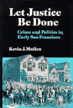 Let Justice Be Done: Crime and Politics in Early San Francisco (Nevada Studies in History and Political Science)