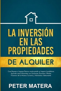 La Inversión en las Propiedades de Alquiler: Cree Riqueza e Ingresos Pasivos construyendo su Imperio Inmobiliario. Aprenda cómo Maximizar sus ... y Administrar Sabiamente. (Spanish Edition)